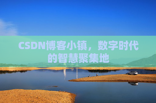 CSDN博客小镇，数字时代的智慧聚集地